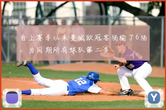 自上赛季以来曼城欧冠客场输了6场，为同期所有球队第二多