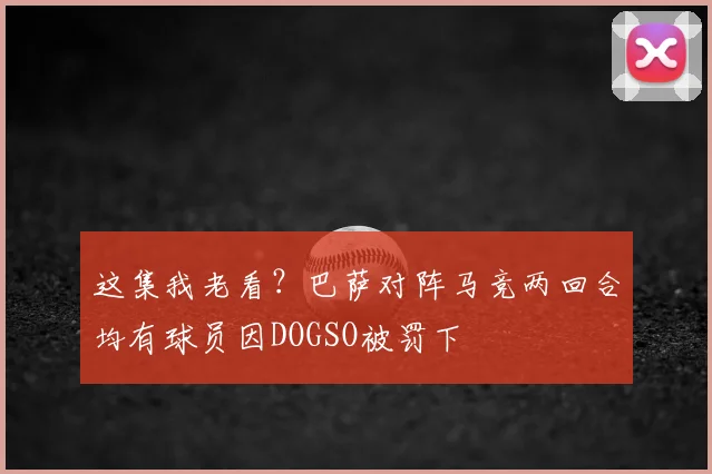 这集我老看？巴萨对阵马竞两回合均有球员因DOGSO被罚下