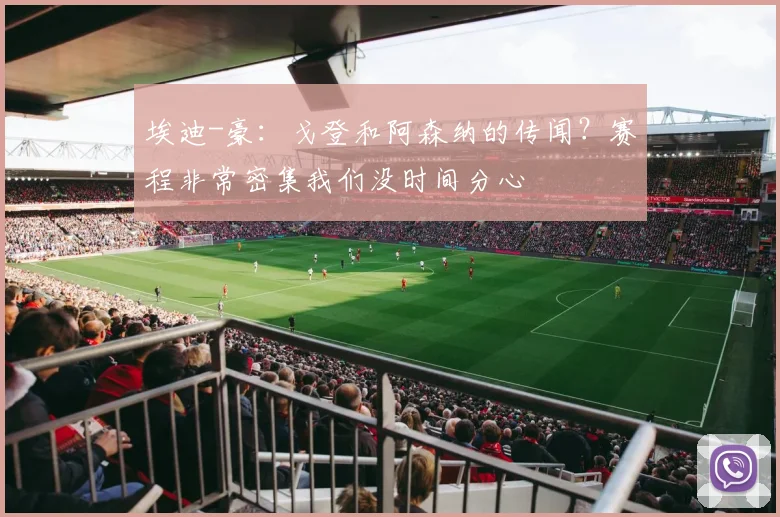 埃迪-豪：戈登和阿森纳的传闻？赛程非常密集我们没时间分心