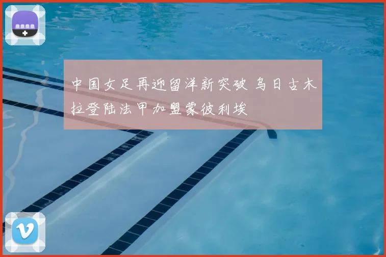 中国女足再迎留洋新突破 乌日古木拉登陆法甲加盟蒙彼利埃