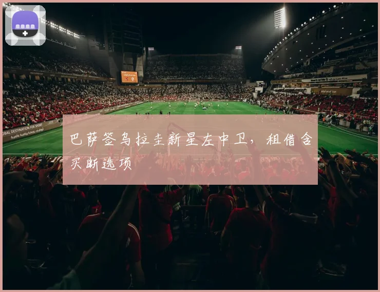 巴萨签乌拉圭新星左中卫，租借含买断选项