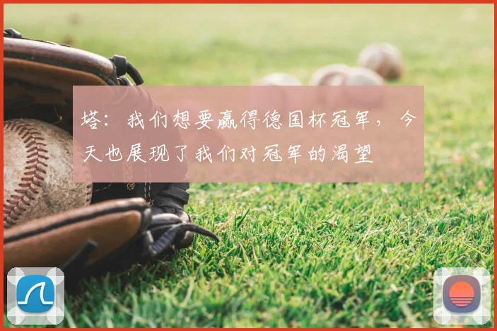 塔：我们想要赢得德国杯冠军，今天也展现了我们对冠军的渴望