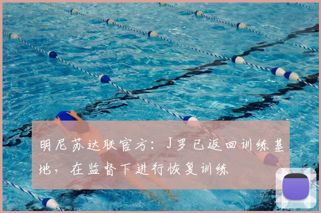 明尼苏达联官方：J罗已返回训练基地，在监督下进行恢复训练