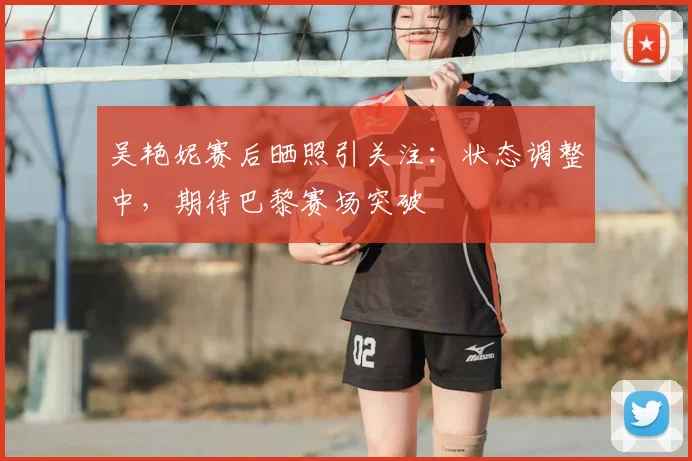 吴艳妮赛后晒照引关注：状态调整中，期待巴黎赛场突破