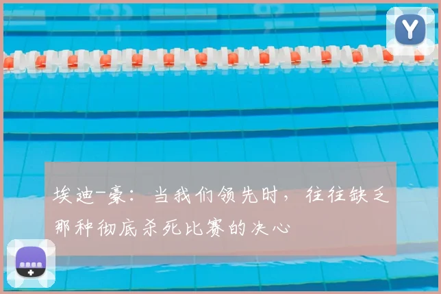 埃迪-豪：当我们领先时，往往缺乏那种彻底杀死比赛的决心