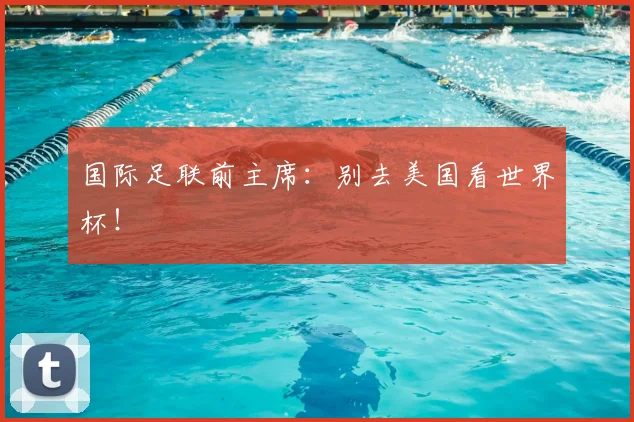 国际足联前主席：别去美国看世界杯！