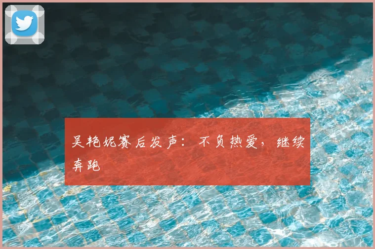 吴艳妮赛后发声：不负热爱，继续奔跑