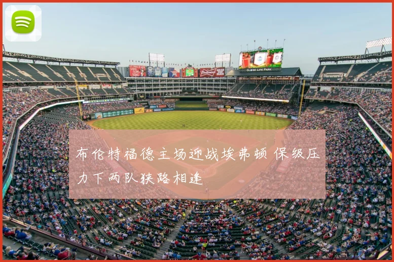 布伦特福德主场迎战埃弗顿 保级压力下两队狭路相逢