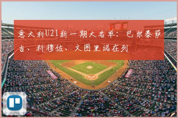 意大利U21新一期大名单：巴尔泰萨吉、科穆佐、文图里诺在列