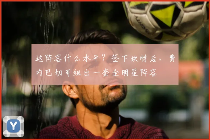 这阵容什么水平？签下坎特后，费内巴切可组出一套全明星阵容