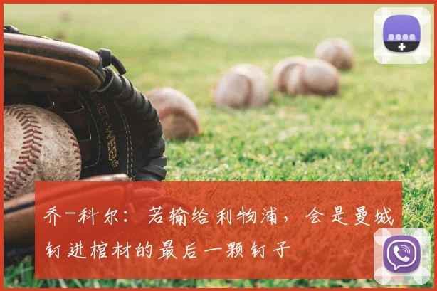 乔-科尔：若输给利物浦，会是曼城钉进棺材的最后一颗钉子