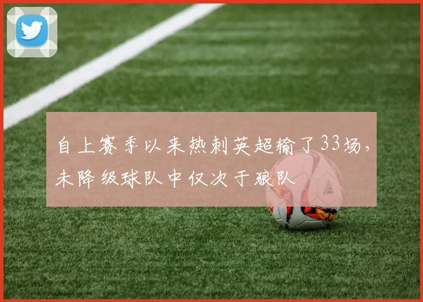 自上赛季以来热刺英超输了33场，未降级球队中仅次于狼队