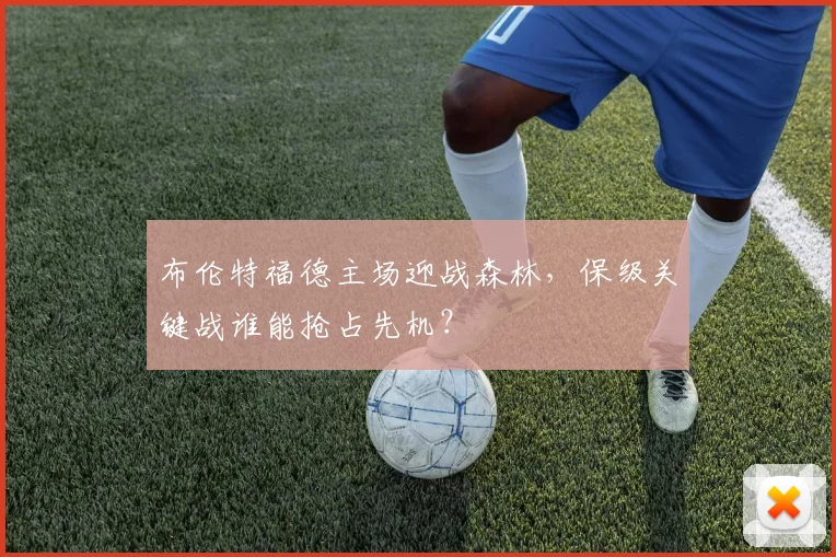 布伦特福德主场迎战森林，保级关键战谁能抢占先机？