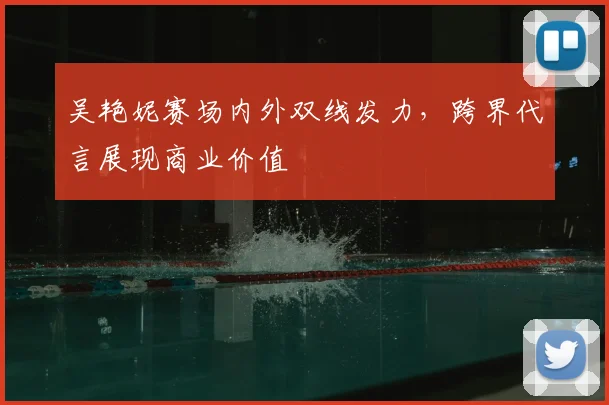 吴艳妮赛场内外双线发力，跨界代言展现商业价值
