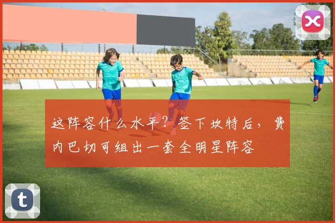 这阵容什么水平？签下坎特后，费内巴切可组出一套全明星阵容